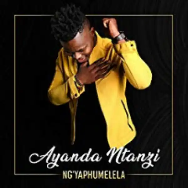 Ayanda Ntanzi - Ng’yaphumelela